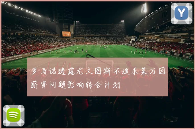罗马诺透露尤文图斯不追求莱万因薪资问题影响转会计划