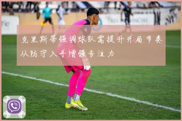克里斯蒂强调球队需提升开局节奏从防守入手增强专注力