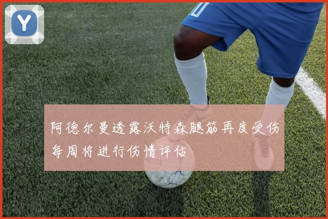 阿德尔曼透露沃特森腿筋再度受伤每周将进行伤情评估