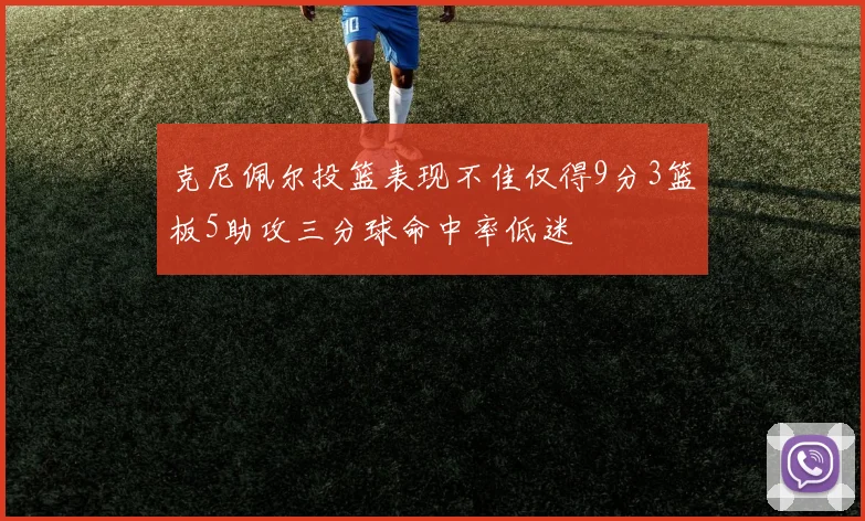 克尼佩尔投篮表现不佳仅得9分3篮板5助攻三分球命中率低迷