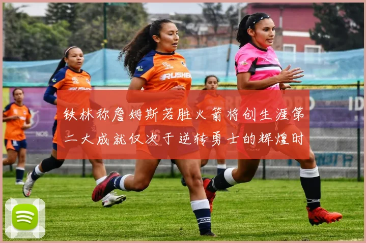 铁林称詹姆斯若胜火箭将创生涯第二大成就仅次于逆转勇士的辉煌时刻