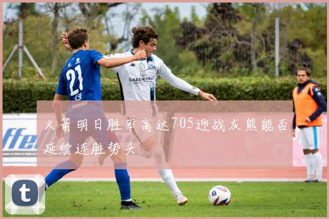 火箭明日胜率高达705迎战灰熊能否延续连胜势头