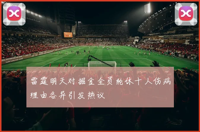 雷霆明天对掘金全员轮休十人伤病理由各异引发热议