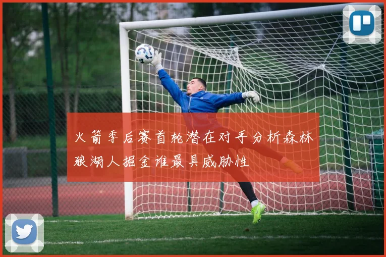 火箭季后赛首轮潜在对手分析森林狼湖人掘金谁最具威胁性