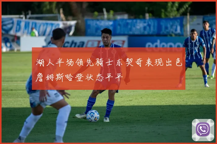 湖人半场领先骑士东契奇表现出色詹姆斯哈登状态平平