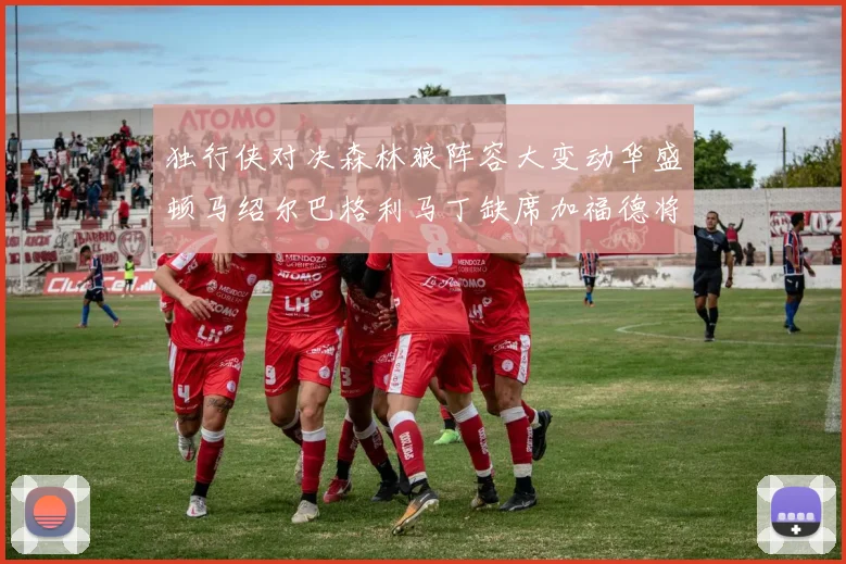独行侠对决森林狼阵容大变动华盛顿马绍尔巴格利马丁缺席加福德将出战