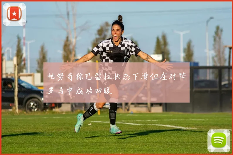 帕努奇称巴雷拉状态下滑但在对阵罗马中成功回暖